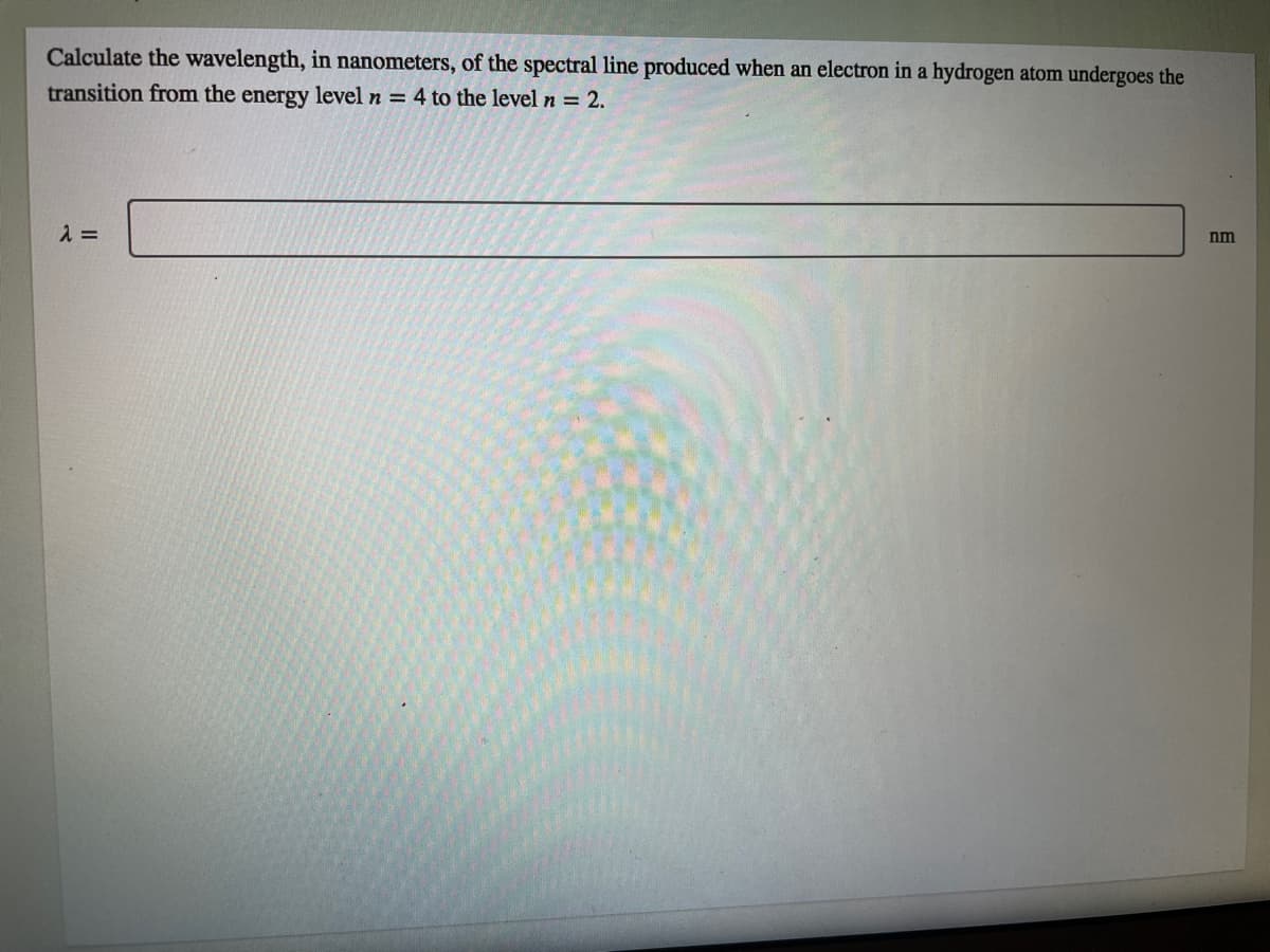 Calculate the wavelength, in nanometers, of the spectral line produced when an electron in a hydrogen atom undergoes the
transition from the energy level n = 4 to the level n = 2.
2 =
nm
