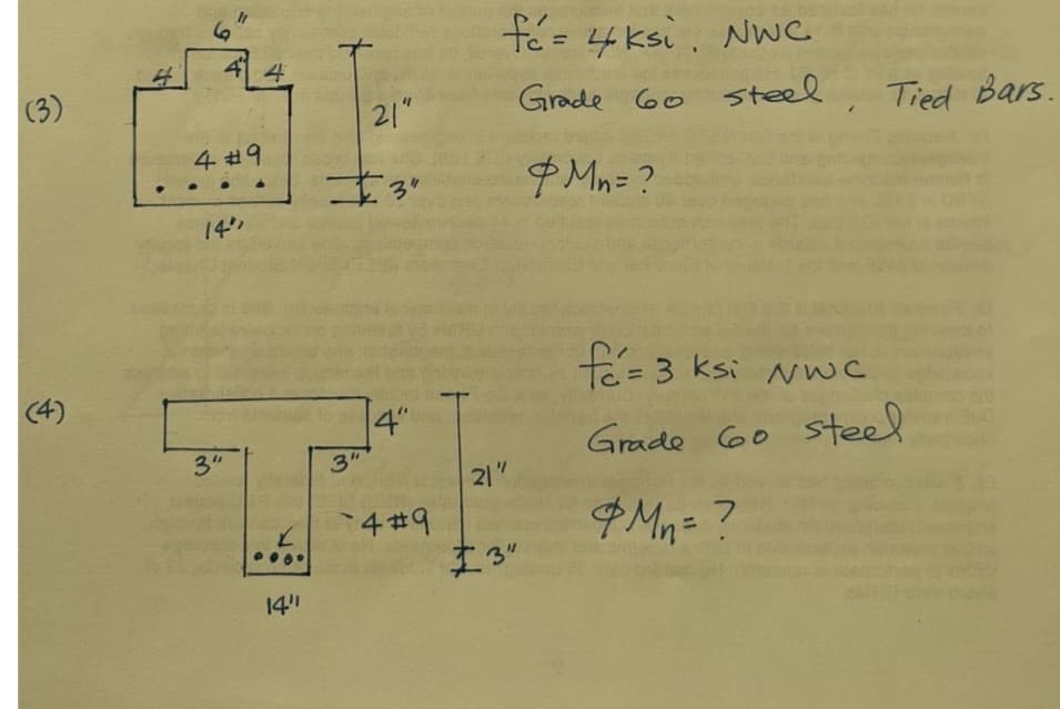 (3)
(4)
6
41
4#9
14"
21"
3"
4"
3"
3"
T
4#9
14"
fé= 4ksi. Nwc
Grade 60 steel, Tied Bars.
& Mn = ?
21"
£3"
fá=
fe= 3 ksi NwC
Grade 60 steel
&Mn = ?