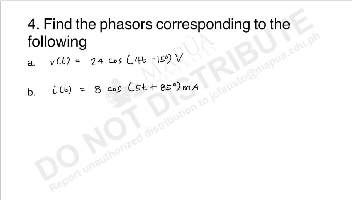 4. Find the phasors corresponding to the
following
v(t)
a.
b.
i (t) =
(46-159)
8 cos (st +85°)
24 Cos
DÚÃ
NIVERSITY
DO NOT DTRIBUTE
Report unauthorized distribution to jcfausto@mapua.edu.ph