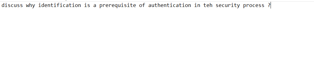 discuss why identification is a prerequisite of authentication in teh security process ?