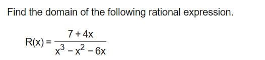 Find the domain of the following rational expression.
7+ 4x
R(x) =
x³ - x2 - 6x
