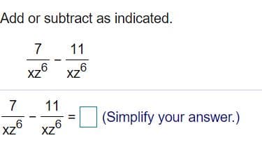 Add or subtract as indicated.
7
11
xz6 xz6
XZ
7
11
(Simplify your answer.)
xz6 xz6
XZ
II
