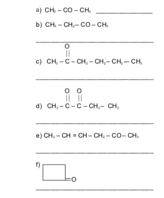 a) CH, - CO - CH,
b) CH, - CH,- co- CH,
||
с) CH, - с - сн, - СH,- сH, — сн,
оо
|L||
d) CH,- С - с -СH,- сн,
e) CH, - CH = CH - CH, - Co- CH,
