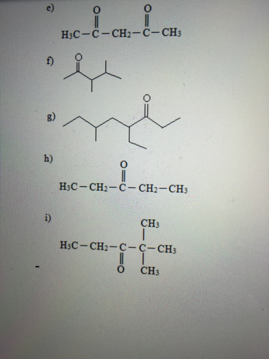 e)
H3C-C-CH2-C-CH3
f)
h)
H3C-CH2-C- CH2-CH3
i)
CH3
H3C-CH2-C-C-CH3
CH3
