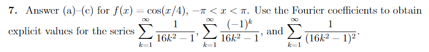 7. Answer (a) (c) for f(x) = cos(x/4), ―π<x< . Use the Fourier coefficients to obtain
1
(-1) k
explicit values for the series
k=1
"
16k² 1
∞
Σ
k=1
16k² 1'
and Σ
k=1
1
(16k² − 1)²