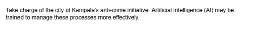 Take charge of the city of Kampala's anti-crime initiative. Artificial intelligence (Al) may be
trained to manage these processes more effectively.