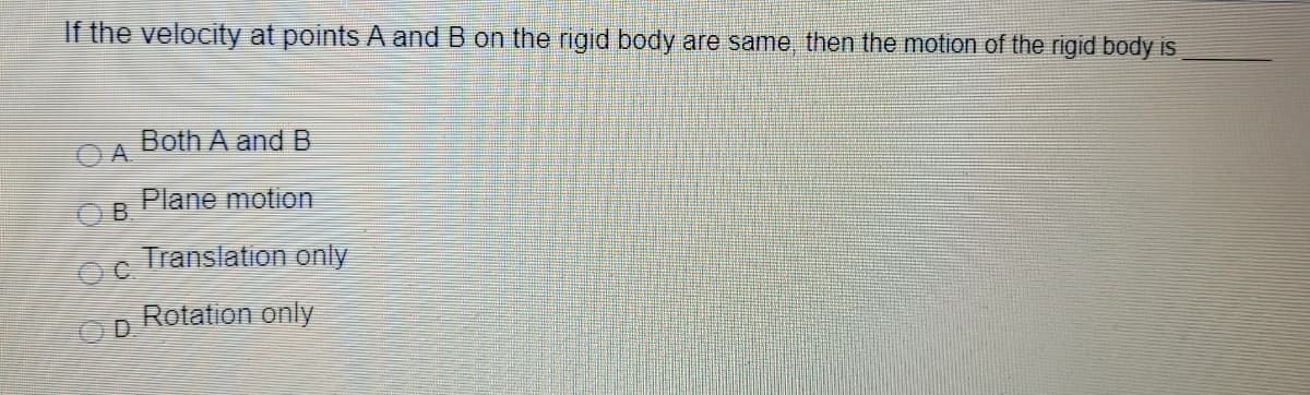 If the velocity at points A and B on the rigid body are same, then the motion of the rigid body is
Both A and B
A
Plane motion
Translation only
OC
Rotation only
D.
