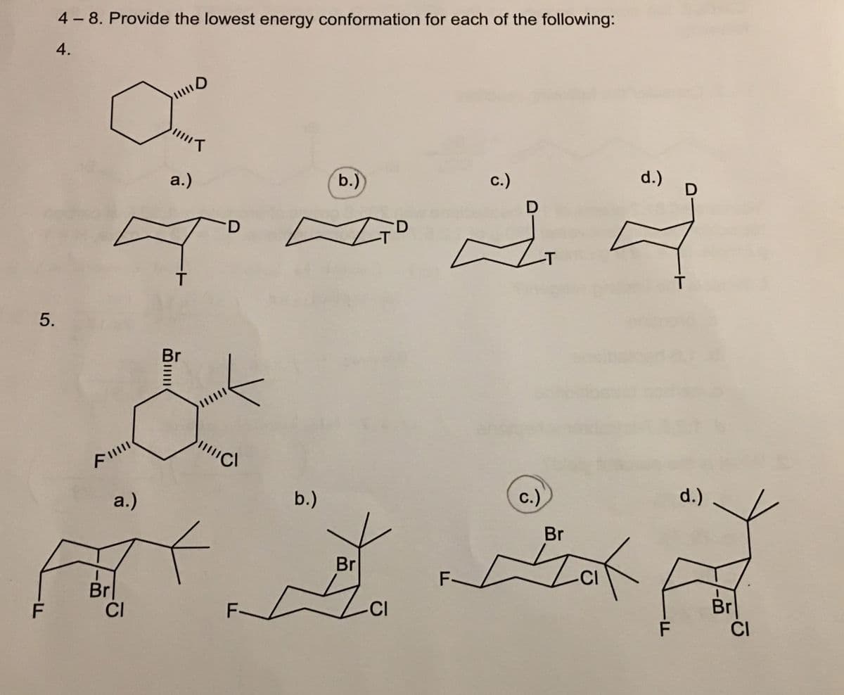 4 -8. Provide the lowest energy conformation for each of the following:
4.
"T
a.)
b.)
с.)
d.)
-T
5.
Br
с.)
d.)
a.)
b.)
Br
Br
F-
-CI
Brl
CI
Br
CI
F-
-CI
