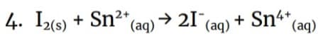 4. I2(s) + Sn²+ (aq)
+ Sn²+ (aq) → 21¯ (aq) + Sn4+ (aq)