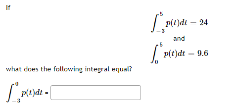 If
5
p(t)dt = 24
3
and
.5
| P(t)dt = 9.6
what does the following integral equal?
p(t)dt
3
