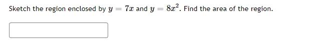 Sketch the region enclosed by y = 7x and y
87². Find the area of the region.
=