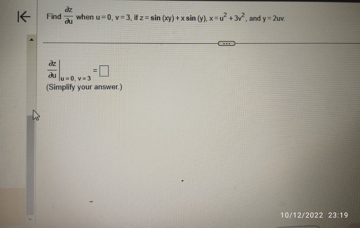 K
27
əz
Find when u = 0, v = 3, if z = sin(xy) + x sin (y), x=u² +3v², and y = 2uv.
Ju
əz
ди u=0, v = 3
(Simplify your answer.)
……
10/12/2022 23:19