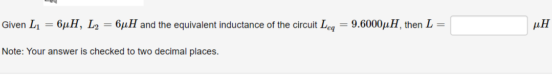 Given L1
6µH, L2
6µH and the equivalent inductance of the circuit Leg = 9.6000µH, then L =
μΗ
Note: Your answer is checked to two decimal places.
