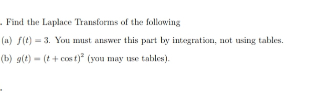 . Find the Laplace Transforms of the following
(a) f(t) = 3. You must answer this part by integration, not using tables.
(b) g(t) = (t + cos t)² (you may use tables).
