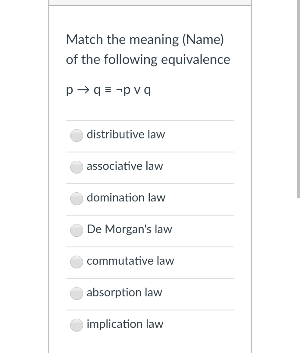 Match the meaning (Name)
of the following equivalence
p → q = ¬p v q
distributive law
associative law
domination law
De Morgan's law
commutative law
absorption law
implication law
