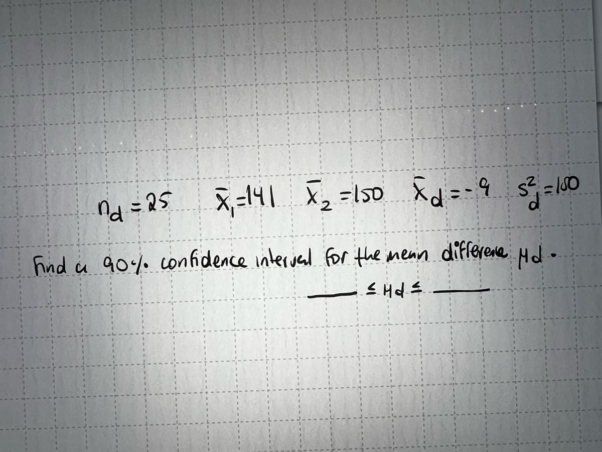 x₁ = 141 X ₂ = 150 Xd = -9 s² = 150
nd=25
Find a 90% confidence interval for the mean difference
≤ Hd =
Hd.