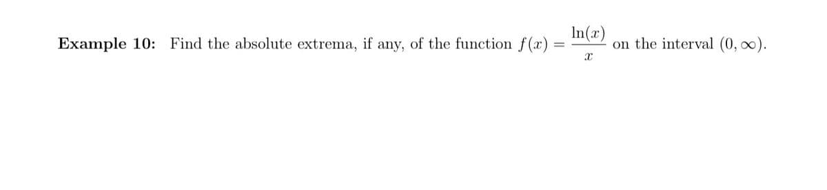 Example 10: Find the absolute extrema, if any, of the function f(x)
In(x)
X
on the interval (0, ∞).