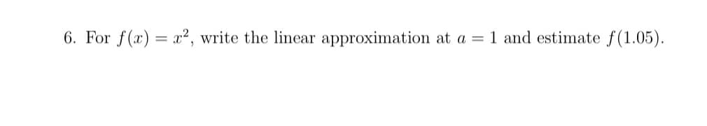 6. For f(x) = x², write the linear approximation at a = 1 and estimate f(1.05).