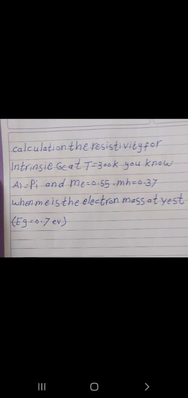 calculationthe resisti vityfor
Intrinsie GeatT=300k you knolet
Ai-Pi and me=0.55 -mh=0-37
when meisthe electron mass at yest
(Eg-o-7 ev)
>
