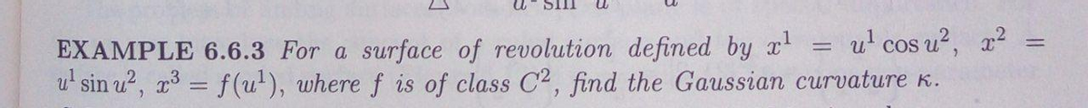 u' cos u?, a?
EXAMPLE 6.6.3 For a surface of revolution defined by x
u' sin u?, x³ = f (u'), where f is of class C2, find the Gaussian curvature K.
