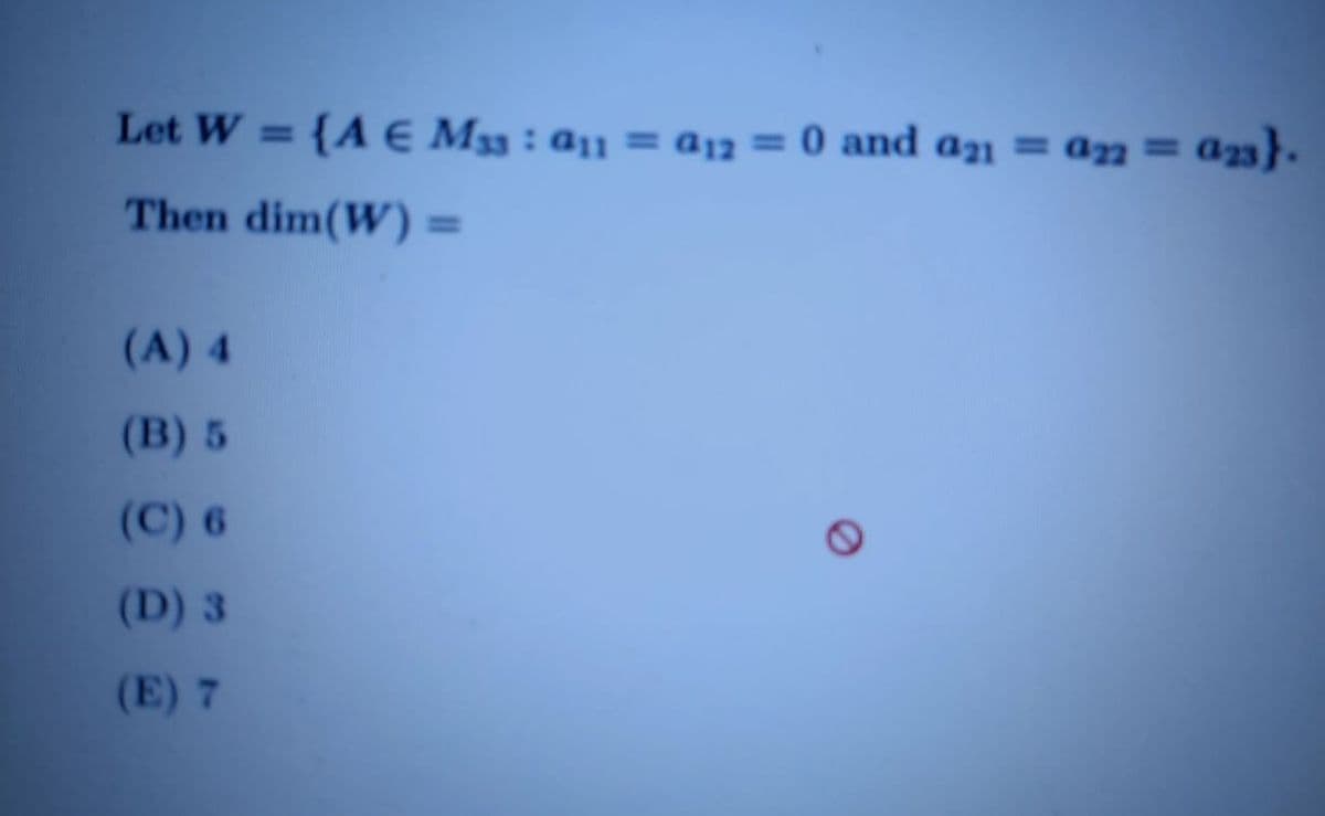 Let W = {AE Ms3: a1 = a12 = 0 and an = am = a23}.
%3D
Then dim(W) =
(A) 4
(B) 5
(C) 6
(D) 3
(E) 7
