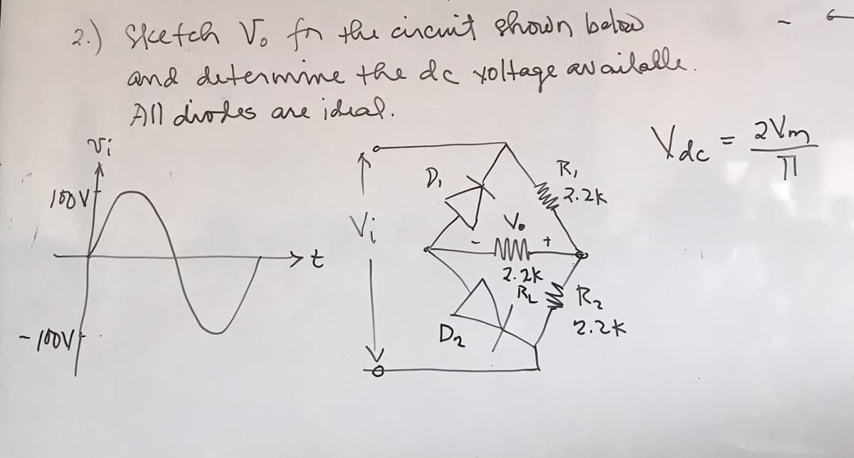 - 100v/
Vi
Sketch Vo for the circuit shown below
and determine the de voltage available
All diodes are ideal.
> t
Vi
D₁
D₂
Mw
+
2.2k
R
2.2k
RL R₂
2.2k
1
Vdc = 2Vm
TI