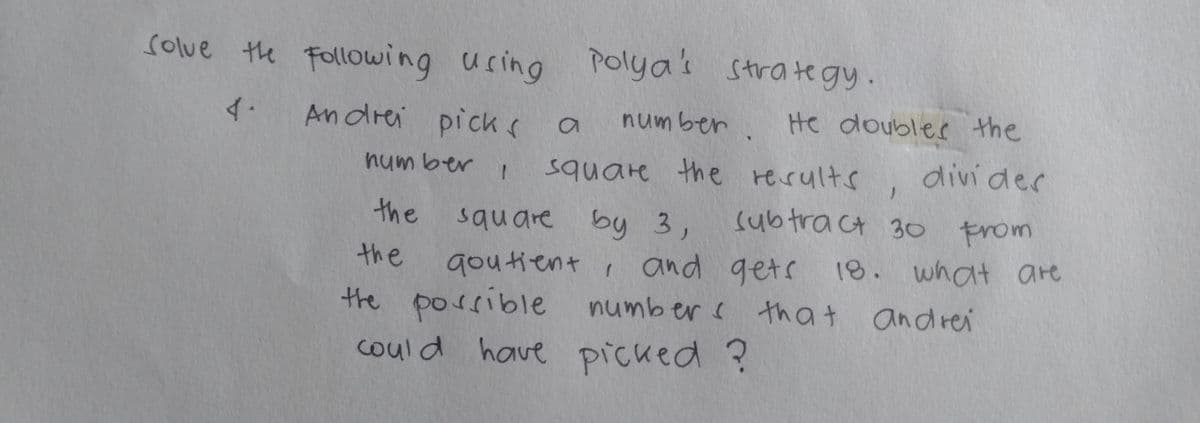 olue the Following using Polyas strategy.
イ.
An drei picks
number. He doubler the
num ber
square the rerults ,
divi der
the
square by 3,
subtract 30 from
goutient i and gets 18. what are
the porsible number c that andrei
could have picked ?
the
