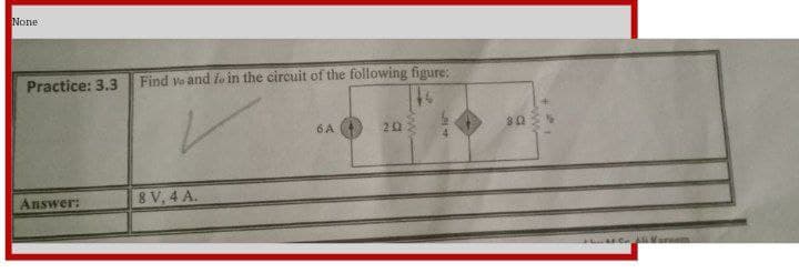 None
Find vo and io in the circuit of the following figure:
Practice: 3.3
6A
22
4.
Answer:
8 V, 4 A.
CA Maream
