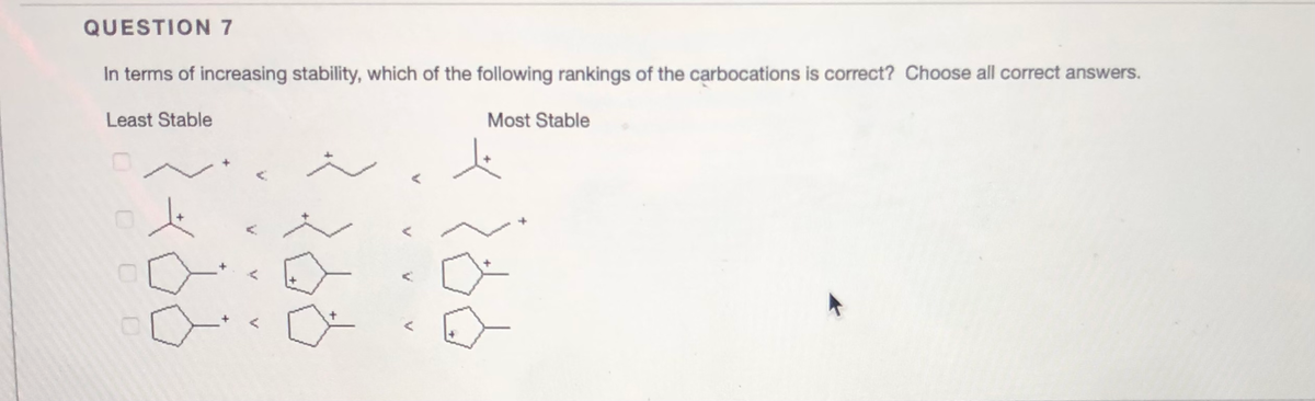 QUESTION 7
In terms of increasing stability, which of the following rankings of the carbocations is correct? Choose all correct answers.
Least Stable
Most Stable
