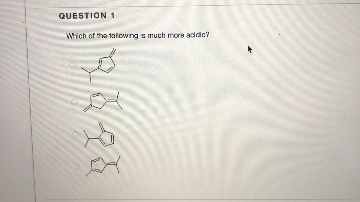 QUESTION 1
Which of the following is much more acidic?
