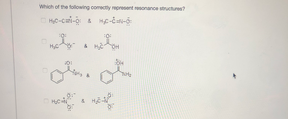 Which of the following correctly represent resonance structures?
O HạC-C -0: & H3C-C=4-0:
:
:
H3C
& HC OH
t.
:0:
O
H2C =N
