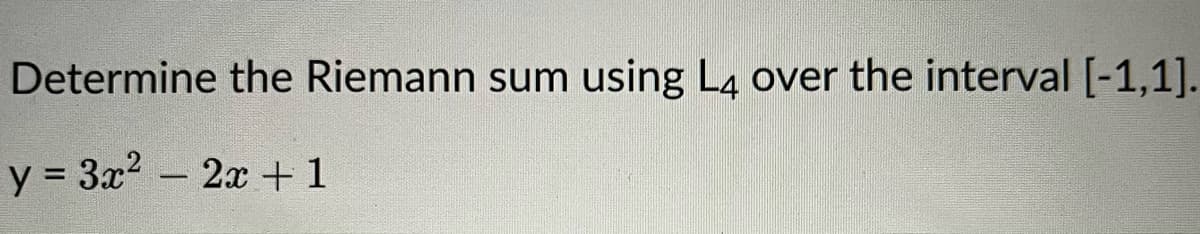 Determine the Riemann sum using L4 over the interval [-1,1].
y = 3x² - 2x + 1