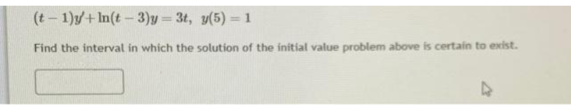 (t-1)y+In(t-3)y=3t, y(5) = 1
Find the interval in which the solution of the initial value problem above is certain to exist.