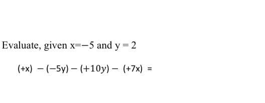 Evaluate, given x=-5 and y = 2
(+x) - (-5y) - (+10y) - (+7x) =
