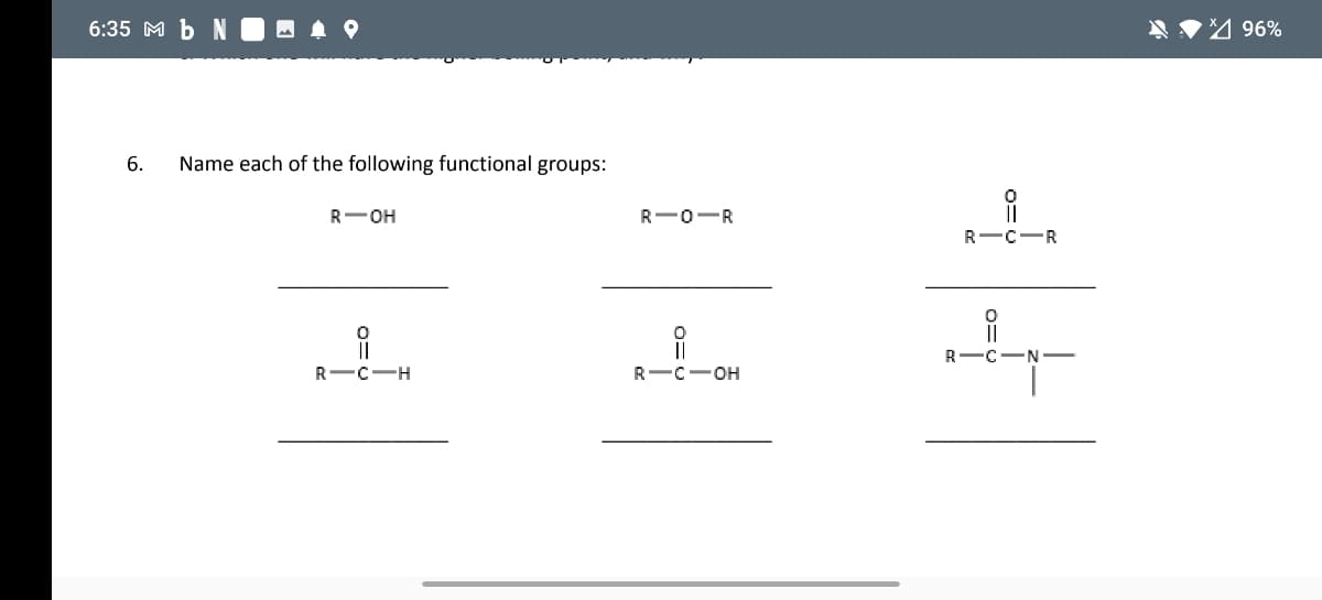 6:35 M b N
A ♥4 96%
6.
Name each of the following functional groups:
R— он
R-0-R
R-C-R
R-C-N -
R — с—н
R-C-OH
