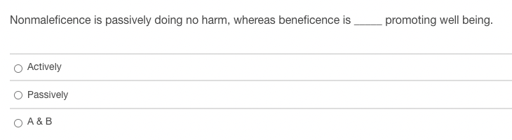 Nonmaleficence is passively doing no harm, whereas beneficence is
promoting well being.
Actively
Passively
O A & B
