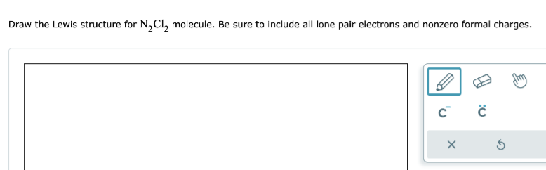 Draw the Lewis structure for N₂Cl₂ molecule. Be sure to include all lone pair electrons and nonzero formal charges.
C
X
C
5