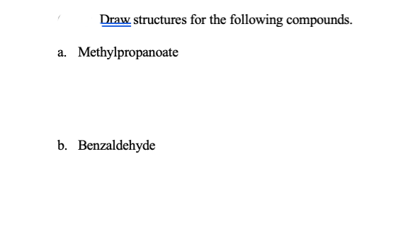 Draw structures for the following compounds.
a. Methylpropanoate
b. Benzaldehyde