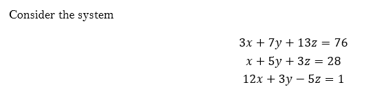 Consider the system
3x + 7y + 13z-
76
x + 5y + 3z = 28
12x + 3y - 5z = 1
=