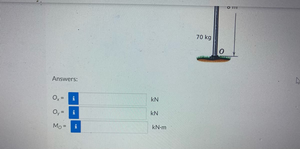 Answers:
=
i
Oy = i
Mo= i
kN
KN
kN.m
70 kg
O III
W