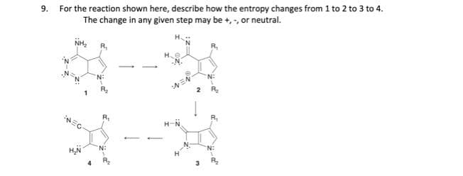 9.
For the reaction shown here, describe how the entropy changes from 1 to 2 to 3 to 4.
The change in any given step may be +,-, or neutral.
NH₂
R₂
N:
He
2
R₂