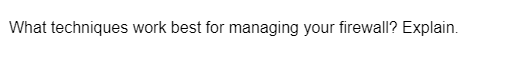 What techniques work best for managing your firewall? Explain.