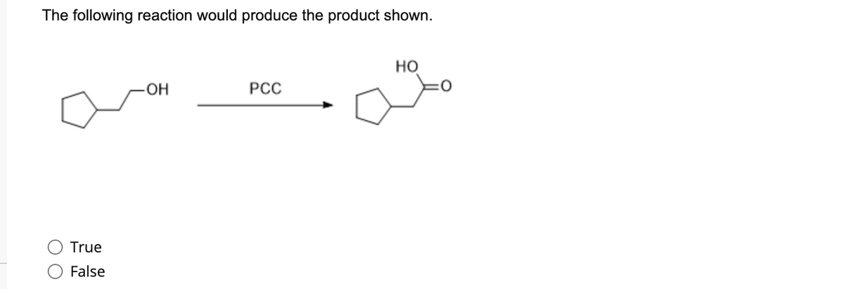 The following reaction would produce the product shown.
True
False
-OH
PCC
HO