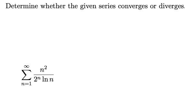 Determine whether the given series converges or
diverges.
n2
2n In n
n=1
