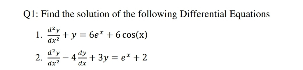 Q1: Find the solution of the following Differential Equations
d²y
1.
dx2
+у %3D бе* + 6 cos(x)
d?y
2.
dx2
dy
4
dx
+ 3y = e* + 2
