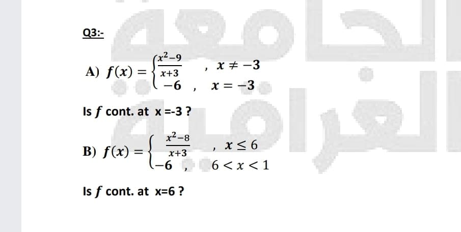 Q3:-
(x²-9
x # -3
A) f(x) =
x+3
-6
x = -3
Is f cont. at x =-3 ?
x² –8
x< 6
B) f(x) =
-6
x+3
, 6<x <1
Is f cont. at x=6 ?
