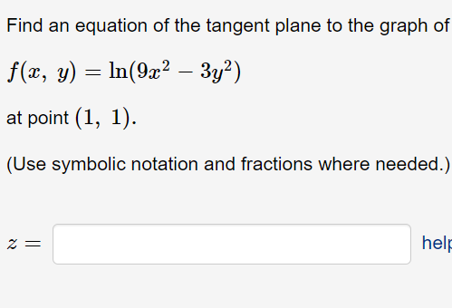Find an equation of the tangent plane to the graph of
f(x, y) = In(9x? – 3y?)
-
at point (1, 1).
(Use symbolic notation and fractions where needed.)
help
