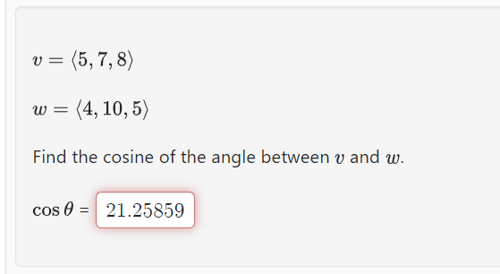 v = (5, 7, 8)
W= (4, 10,5)
Find the cosine of the angle between v and w.
cos = 21.25859