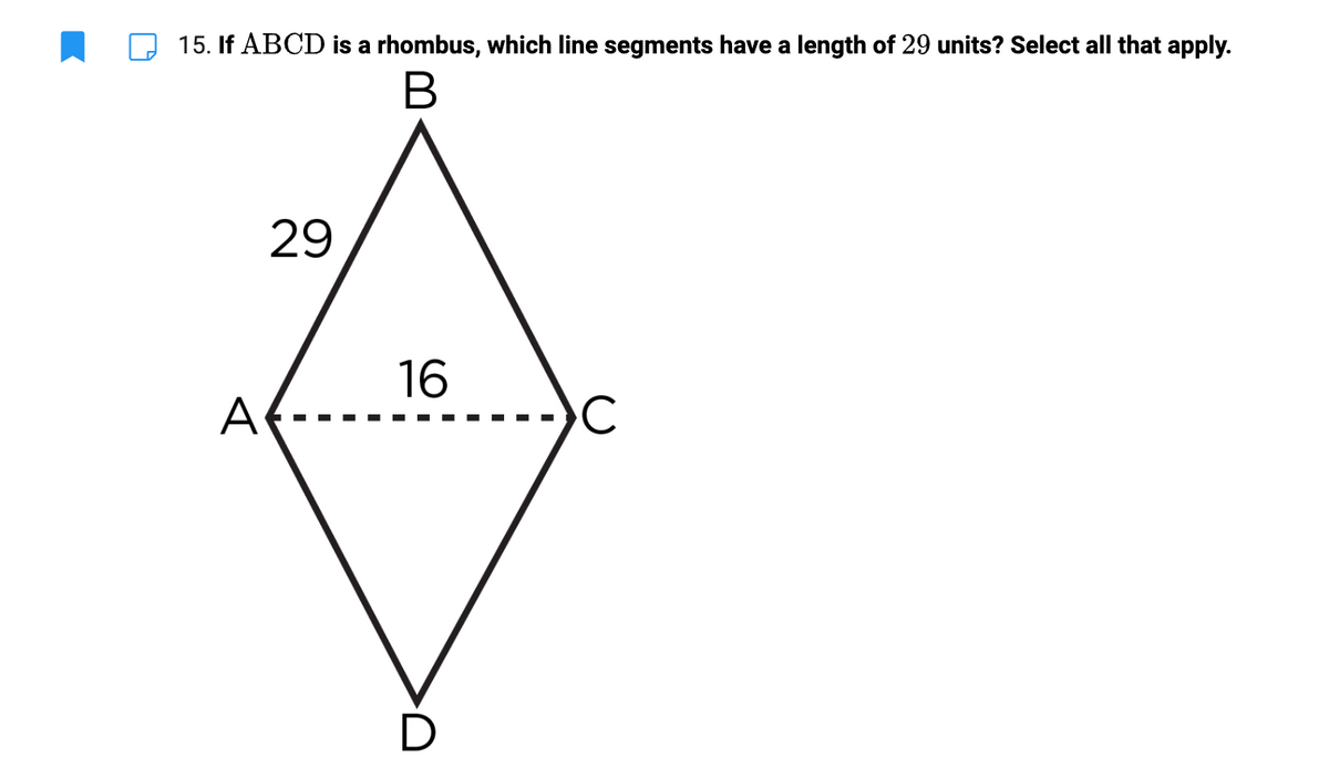 15. If ABCD is a rhombus, which line segments have a length of 29 units? Select all that apply.
B
29
A
16
D
C