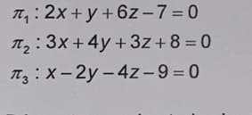 π₁:2x+y+6z-7=0
T₂:3x+4y+3z +8=0
T3:X-2y-4z-9=0